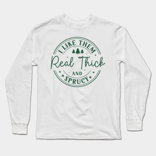 I Like Them Real Thick Sprucey Long Sleeve T-Shirt